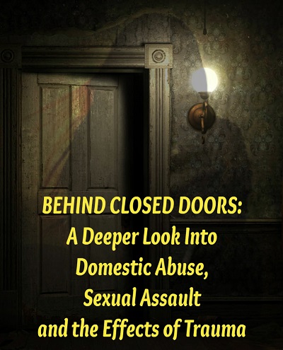 “Behind Closed Doors: A Deeper Look into Domestic Abuse, Sexual Assault, and the Effects of Trauma”